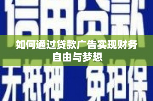 梅河口如何通过贷款广告实现财务自由与梦想