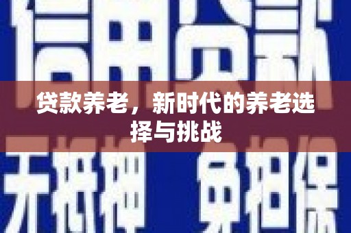 梅河口贷款养老，新时代的养老选择与挑战