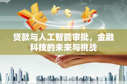 梅河口贷款与人工智能审批，金融科技的未来与挑战
