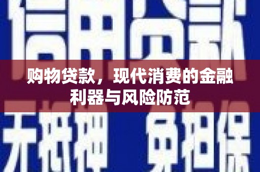 梅河口购物贷款，现代消费的金融利器与风险防范