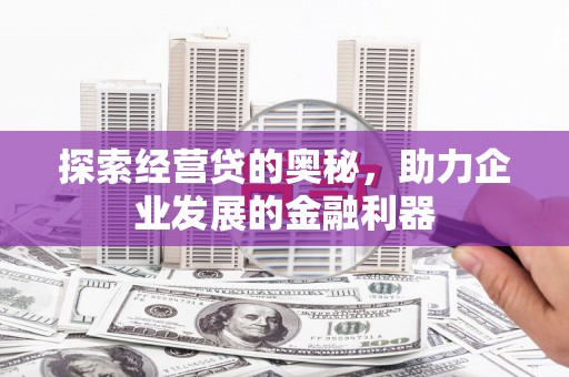 梅河口探索经营贷的奥秘，助力企业发展的金融利器