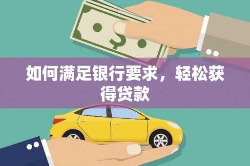 梅河口如何满足银行要求，轻松获得贷款