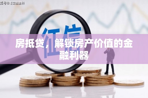 梅河口房抵贷，解锁房产价值的金融利器