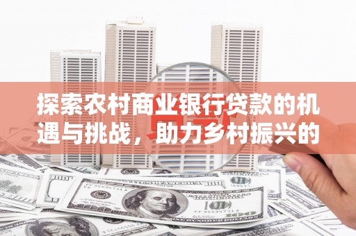 梅河口探索农村商业银行贷款的机遇与挑战，助力乡村振兴的金融引擎