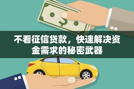 梅河口不看征信贷款，快速解决资金需求的秘密武器