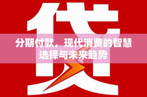 梅河口分期付款，现代消费的智慧选择与未来趋势
