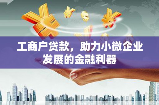 梅河口工商户贷款，助力小微企业发展的金融利器