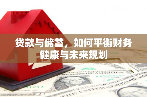 梅河口贷款与储蓄，如何平衡财务健康与未来规划