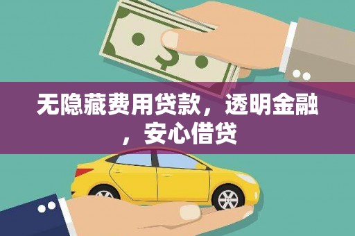 梅河口无隐藏费用贷款，透明金融，安心借贷