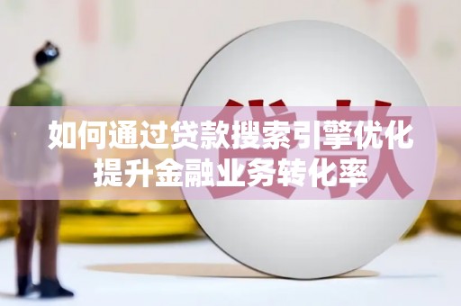 梅河口如何通过贷款搜索引擎优化提升金融业务转化率