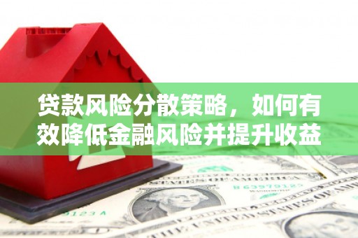 梅河口贷款风险分散策略，如何有效降低金融风险并提升收益