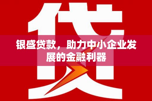 梅河口银盛贷款，助力中小企业发展的金融利器