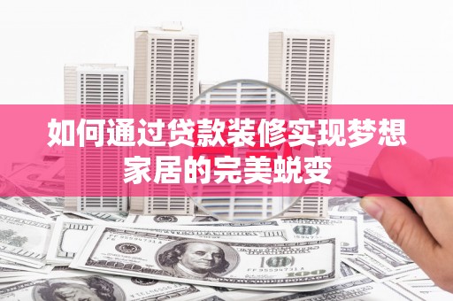 梅河口如何通过贷款装修实现梦想家居的完美蜕变