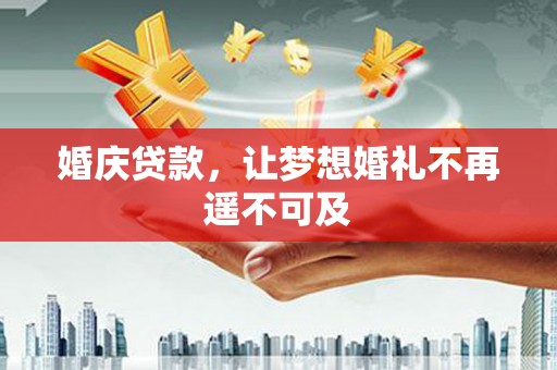 梅河口婚庆贷款，让梦想婚礼不再遥不可及