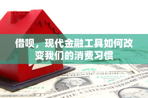 梅河口借呗，现代金融工具如何改变我们的消费习惯
