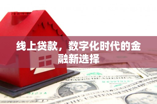梅河口线上贷款，数字化时代的金融新选择