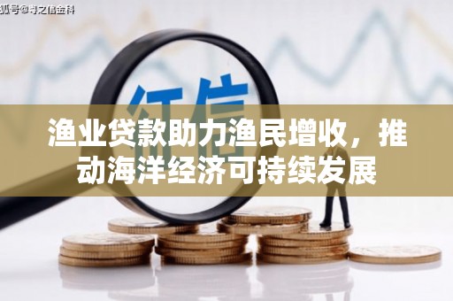 梅河口渔业贷款助力渔民增收，推动海洋经济可持续发展