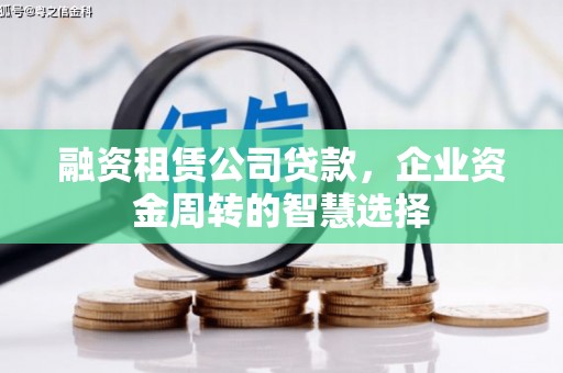 梅河口融资租赁公司贷款，企业资金周转的智慧选择
