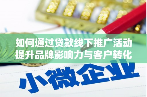 梅河口如何通过贷款线下推广活动提升品牌影响力与客户转化率