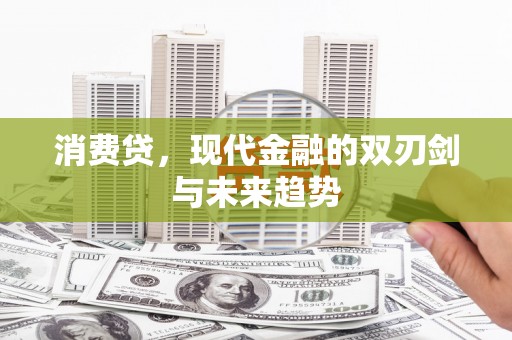 梅河口消费贷，现代金融的双刃剑与未来趋势