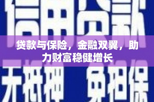 梅河口贷款与保险，金融双翼，助力财富稳健增长