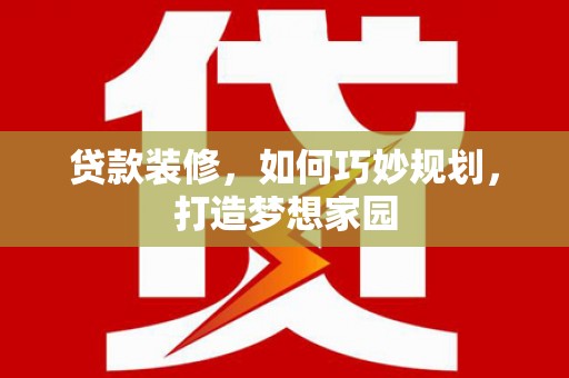 梅河口贷款装修，如何巧妙规划，打造梦想家园
