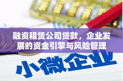 梅河口融资租赁公司贷款，企业发展的资金引擎与风险管理