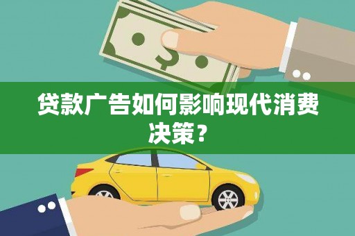 梅河口贷款广告如何影响现代消费决策？