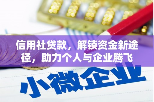 梅河口信用社贷款，解锁资金新途径，助力个人与企业腾飞
