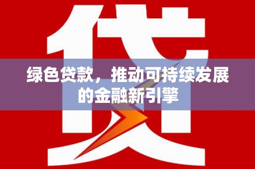 梅河口绿色贷款，推动可持续发展的金融新引擎