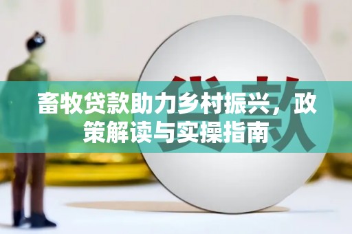 梅河口畜牧贷款助力乡村振兴，政策解读与实操指南