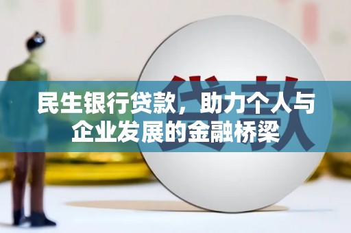 梅河口民生银行贷款，助力个人与企业发展的金融桥梁