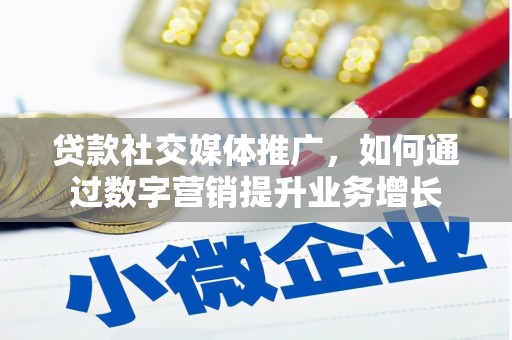 梅河口贷款社交媒体推广，如何通过数字营销提升业务增长