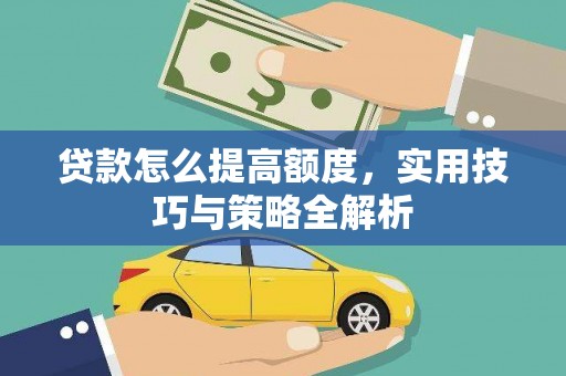 梅河口贷款怎么提高额度，实用技巧与策略全解析