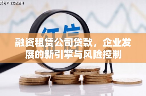 梅河口融资租赁公司贷款，企业发展的新引擎与风险控制