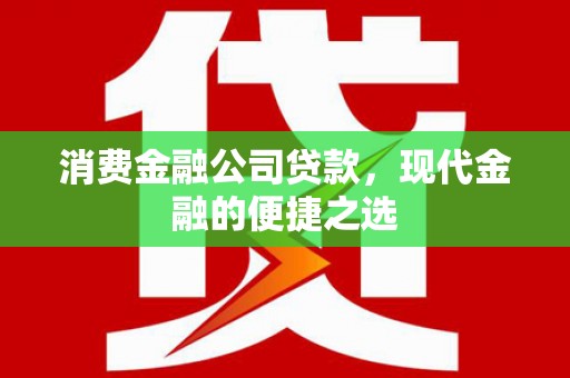 梅河口消费金融公司贷款，现代金融的便捷之选
