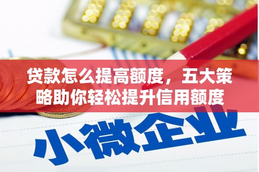 梅河口贷款怎么提高额度，五大策略助你轻松提升信用额度