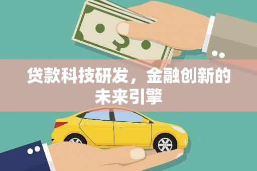 梅河口贷款科技研发，金融创新的未来引擎