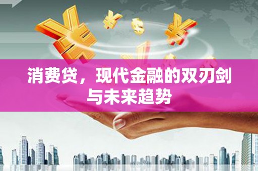 梅河口消费贷，现代金融的双刃剑与未来趋势