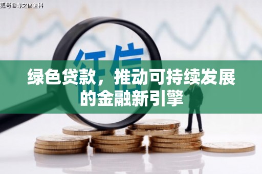 梅河口绿色贷款，推动可持续发展的金融新引擎