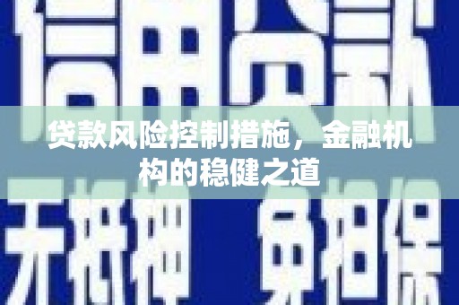 梅河口贷款风险控制措施，金融机构的稳健之道