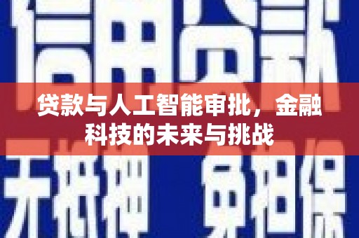 梅河口贷款与人工智能审批，金融科技的未来与挑战