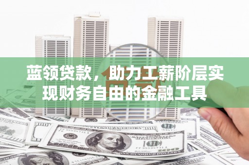 梅河口蓝领贷款，助力工薪阶层实现财务自由的金融工具