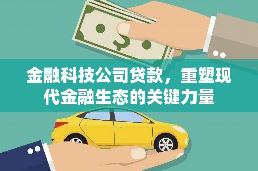 梅河口金融科技公司贷款，重塑现代金融生态的关键力量