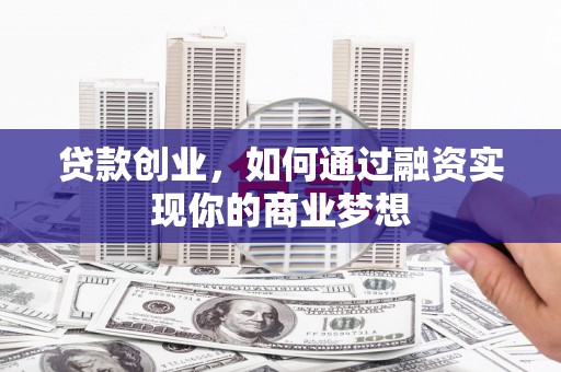 梅河口贷款创业，如何通过融资实现你的商业梦想
