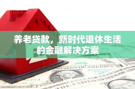 梅河口养老贷款，新时代退休生活的金融解决方案