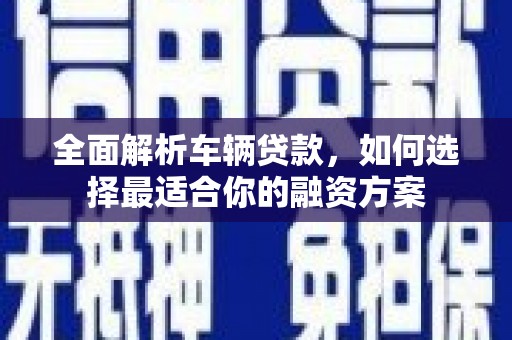 梅河口全面解析车辆贷款，如何选择最适合你的融资方案
