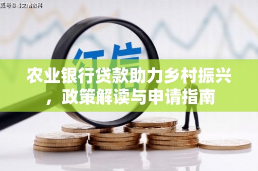 梅河口农业银行贷款助力乡村振兴，政策解读与申请指南