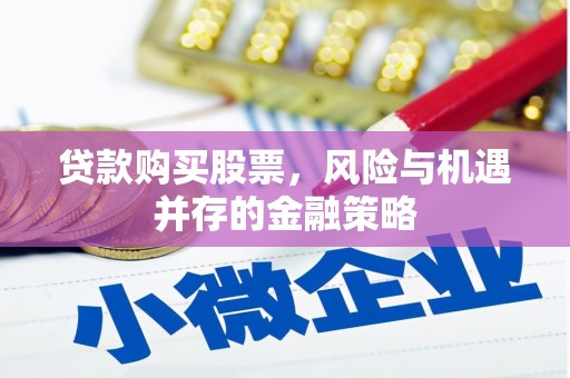 梅河口贷款购买股票，风险与机遇并存的金融策略