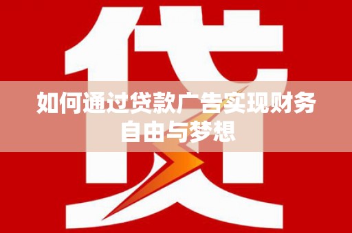 梅河口如何通过贷款广告实现财务自由与梦想